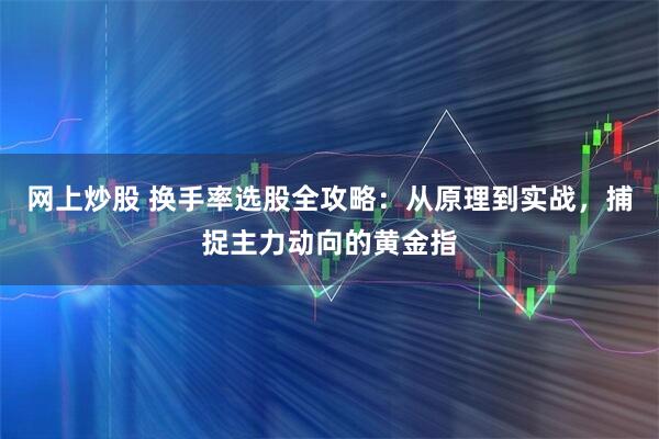 网上炒股 换手率选股全攻略：从原理到实战，捕捉主力动向的黄金指