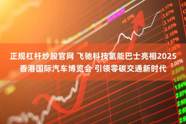 正规杠杆炒股官网 飞驰科技氢能巴士亮相2025香港国际汽车博览会 引领零碳交通新时代