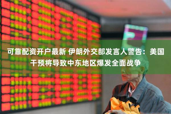 可靠配资开户最新 伊朗外交部发言人警告：美国干预将导致中东地区爆发全面战争