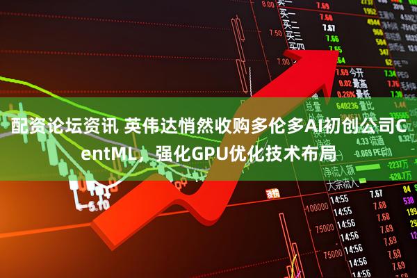 配资论坛资讯 英伟达悄然收购多伦多AI初创公司CentML，强化GPU优化技术布局