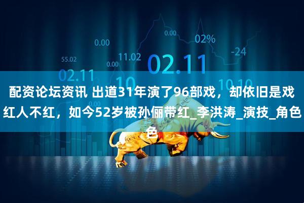 配资论坛资讯 出道31年演了96部戏，却依旧是戏红人不红，如今52岁被孙俪带红_李洪涛_演技_角色