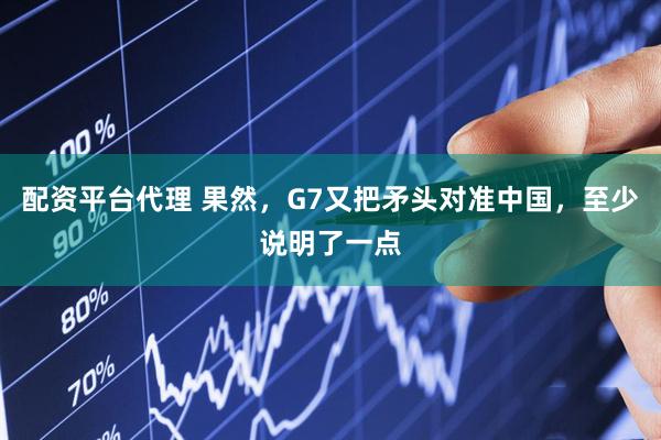 配资平台代理 果然，G7又把矛头对准中国，至少说明了一点
