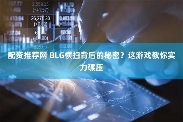 配资推荐网 BLG横扫背后的秘密？这游戏教你实力碾压