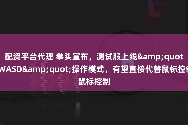 配资平台代理 拳头宣布，测试服上线&quot;WASD&quot;操作模式，有望直接代替鼠标控制