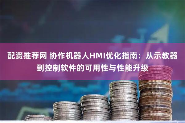 配资推荐网 协作机器人HMI优化指南：从示教器到控制软件的可用性与性能升级