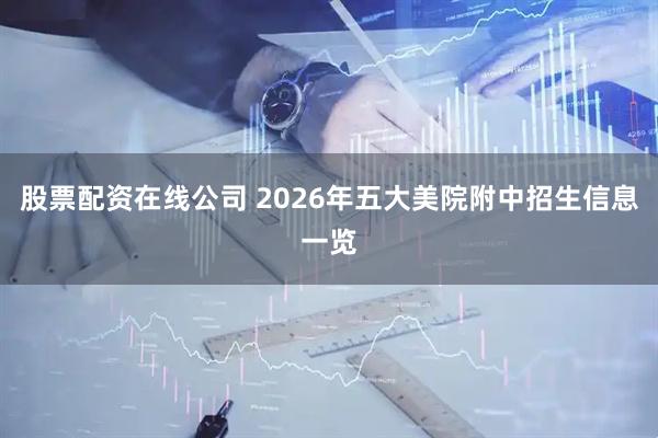 股票配资在线公司 2026年五大美院附中招生信息一览